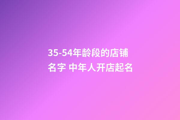 35-54年龄段的店铺名字 中年人开店起名-第1张-店铺起名-玄机派